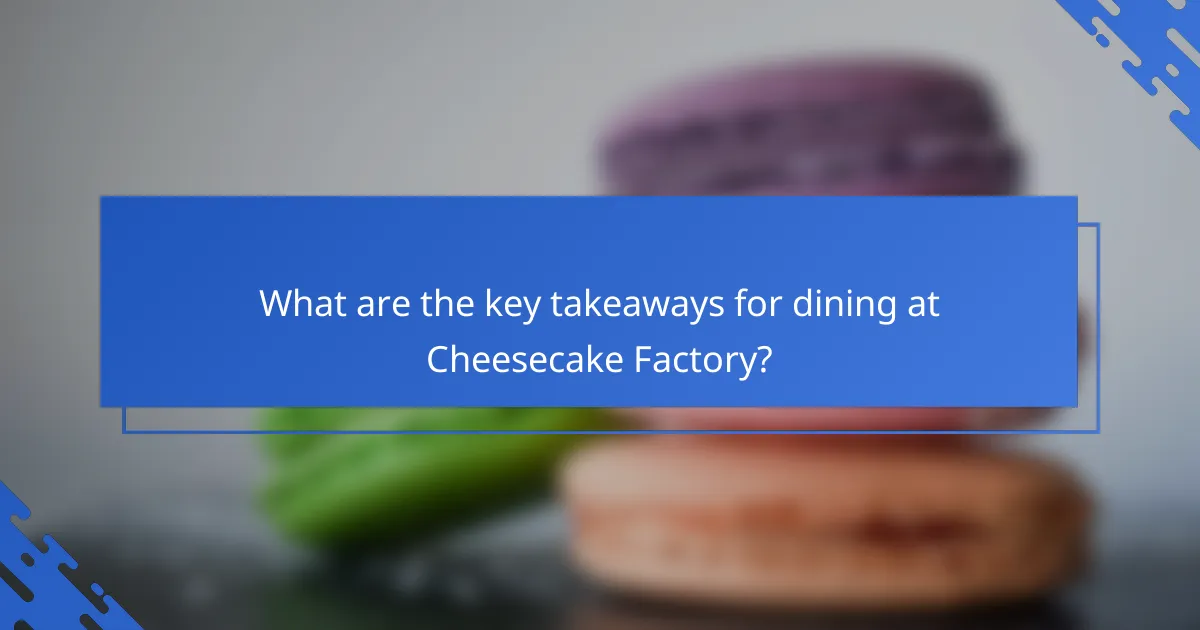 What are the key takeaways for dining at Cheesecake Factory?