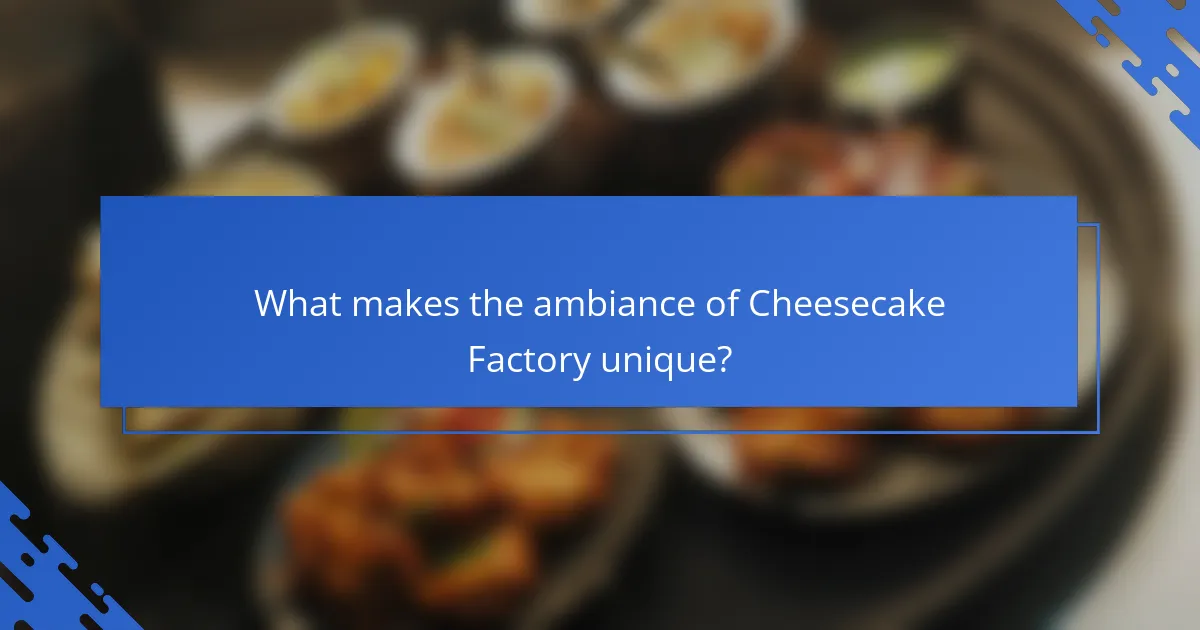 What makes the ambiance of Cheesecake Factory unique?